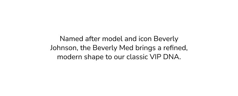 Named after model and icon Beverly Johnson, the Beverly Med brings a refined modern shape to our classic VIP DNA.