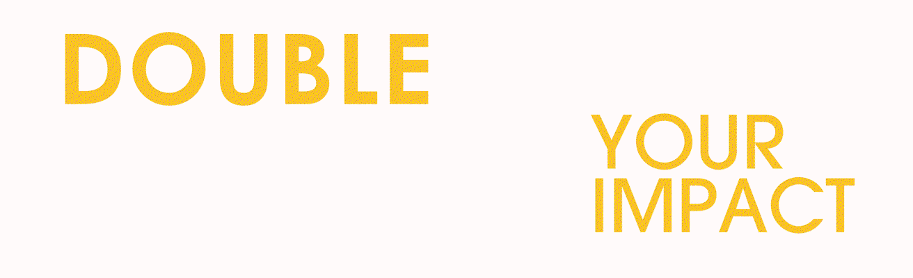 TRIPLE YOUR IMPACT