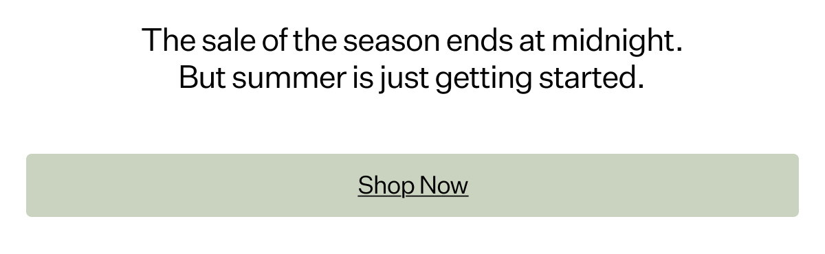 The sale of the season ends at midnight. But summer is just getting started.