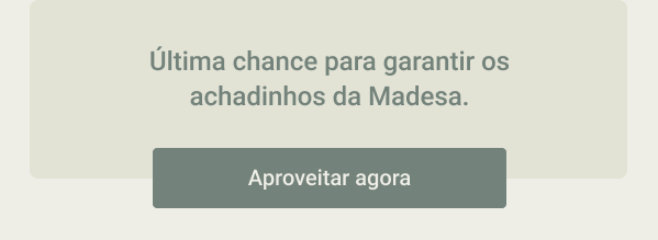 Última chance para garantir os achadinhos da Madesa. Aproveitar agora