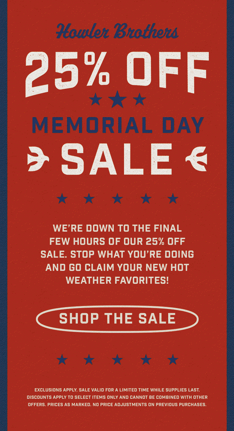 We’re down to the final few hours of our 25% off sale at howlerbros.com. Stop what you’re doing and go claim your new hot weather favorites. 