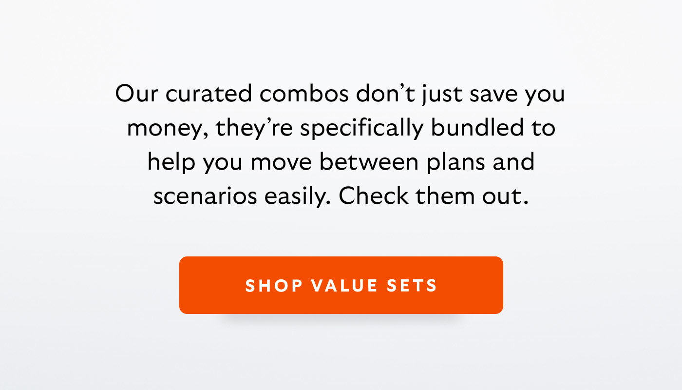 Introduction Our curated combos don’t just save you money, they’re specifically bundled to help you move between plans and scenarios easily. Check them out. CTA SHOP VALUE SETS