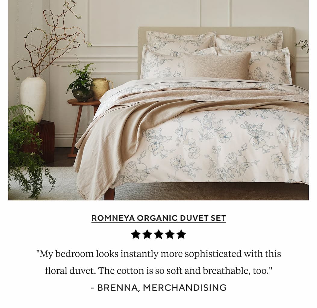 "My bedroom looks instantly more sophisticated with this floral duvet. The cotton is so soft and breathable, too." Brenna, Merchandising 