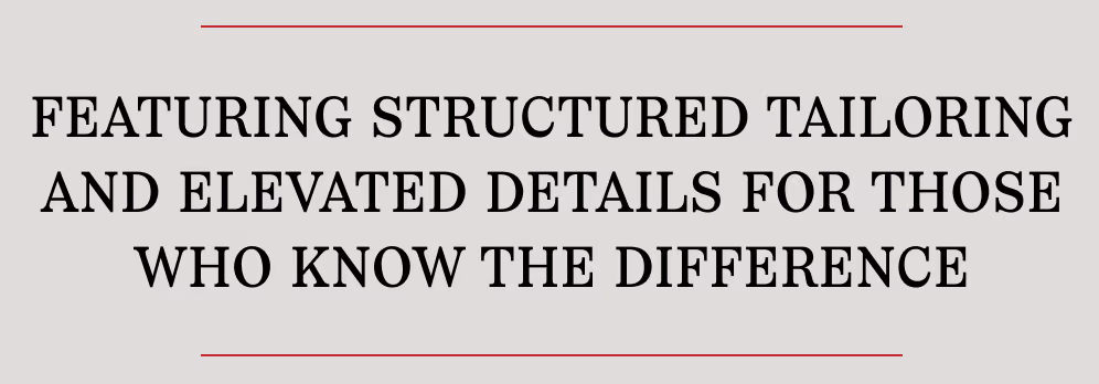 Featuring structured tailoring and elevated details for those who know the difference.