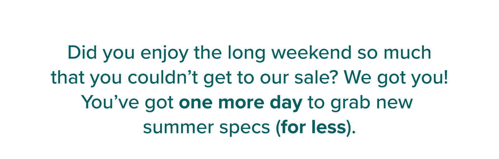 Did you enjoy the long weekend so much that  you couldn’t get to our sale?