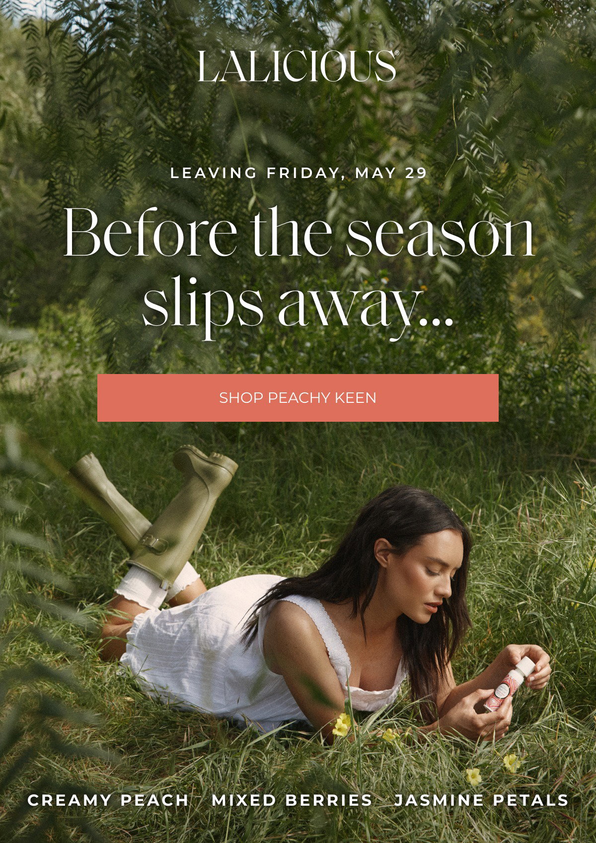 Leaving friday, may 29 Before the season slips away... SHOP PEACHY KEEN CREAMY PEACH   MIXED BERRIES   JASMINE PETALS
