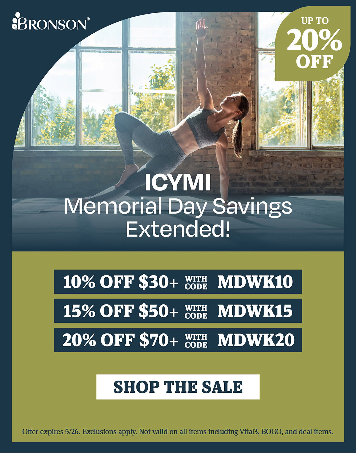 Bronson Vitamins | ICYMI: Memorial Day Savings Extended! | Take 10% OFF orders $30+ with code: MDWK10 | 15% OFF orders $50+ with code: MDWK15 | 20% OFF orders $70+ with code: MDWK20 | Offer expires 5/26. Exclusions apply. Not valid on all items including Vital3, BOGO, and deal items.
