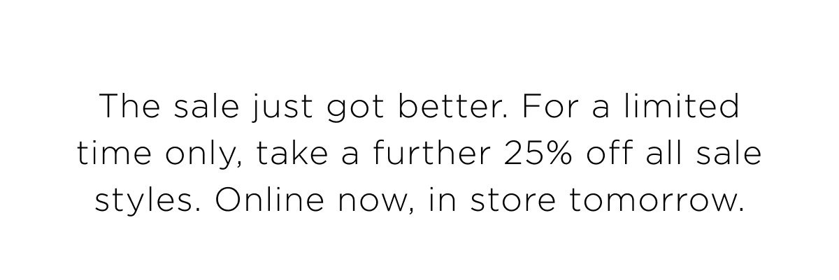 Take a further 25% off sale. Shop online now, in store tomorrow. Shop Now.