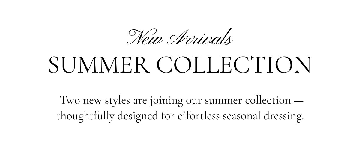 Two new styles are joining our summer collection — thoughtfully designed for effortless seasonal dressing