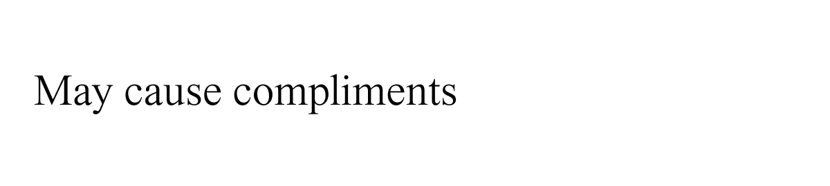 May cause compliments