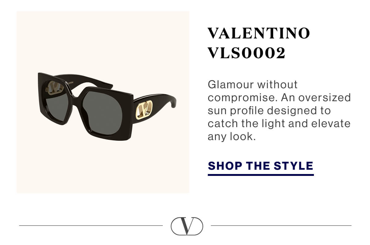 Valentino VLS0002 Glamour without compromise. An oversized sun profile designed to catch the light and elevate any look. SHOP THE STYLE