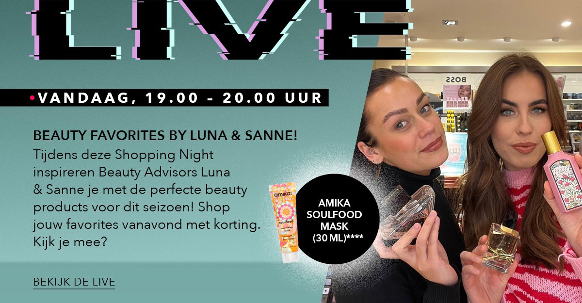Afbeelding met aankondiging voor de LIVE. Vandaag, van 19.00 tot 20.00 uur. Beauty favorites by Luna & Sanne! Tijdens deze Shopping Night inspireren Beauty Advisors Luna & Sanne je met de perfecte beauty products voor dit seizoen! Shop jouw favorites vanavond met korting. Kijk je mee? Bekijk de live. Gratis Amika Soulfood Mask (30 ml).****