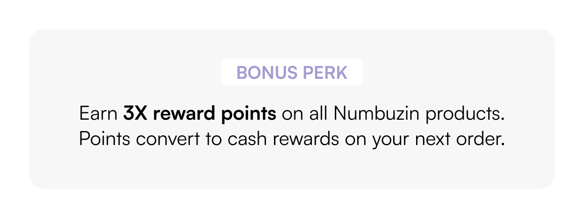 Bonus Perk 💝 Earn 3X reward points on all Numbuzin products. Points convert to cash rewards on your next order.