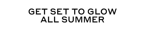 GET SET TO GLOW ALL SUMMER
