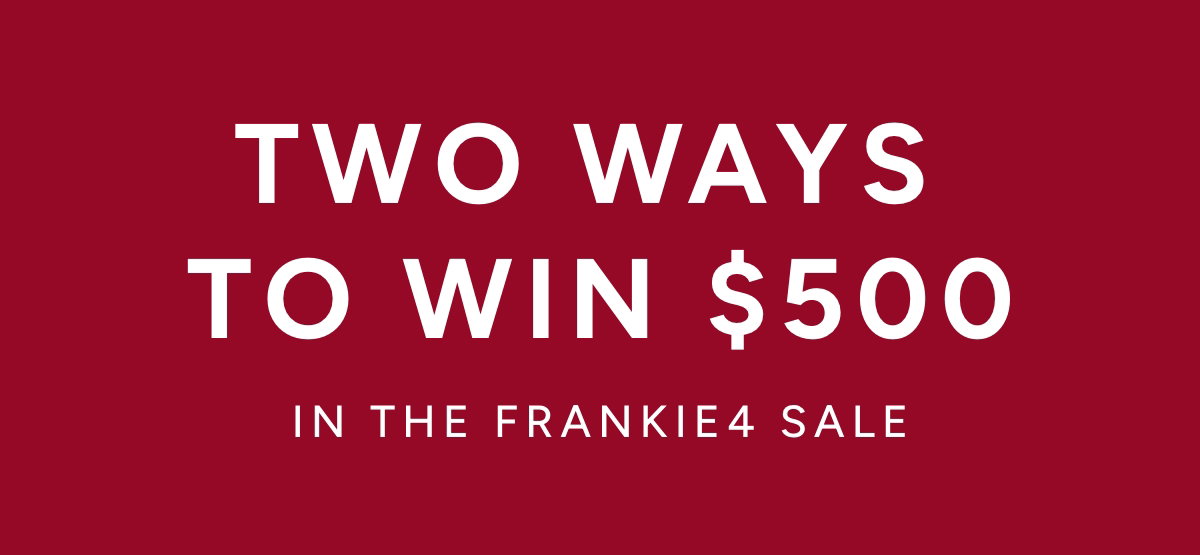 Two ways to win $500 in The FRANKIE4 Sale.