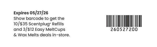 Expires 05/27/26. Show barcode for 10 for 35 Scentplug refills and 3 for 12 Easy MeltCups and Wax Melts deals in-store. Barcode and number 260527200.