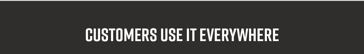 Customers Use it Everywhere