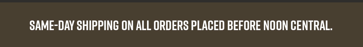 Same-day shipping on all orders placed before noon central.