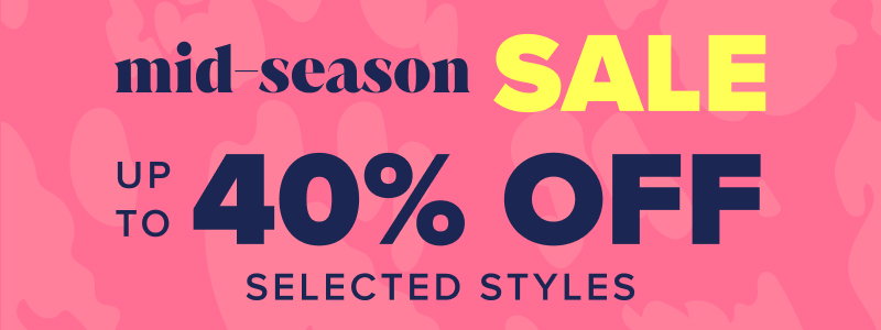 Mid-Season Sale - up to 40% off selected styles 