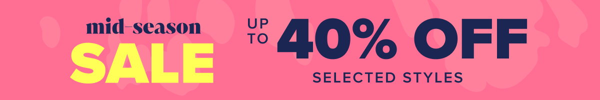 Mid-Season Sale - up to 40% off selected styles 