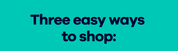 Three easy ways to shop: