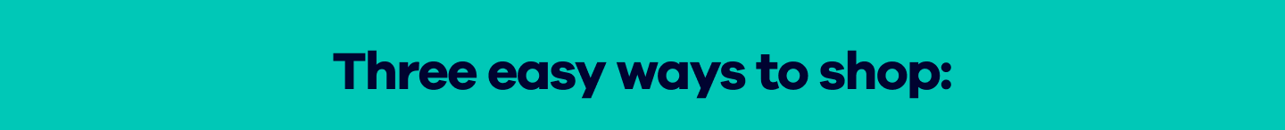 Three easy ways to shop: