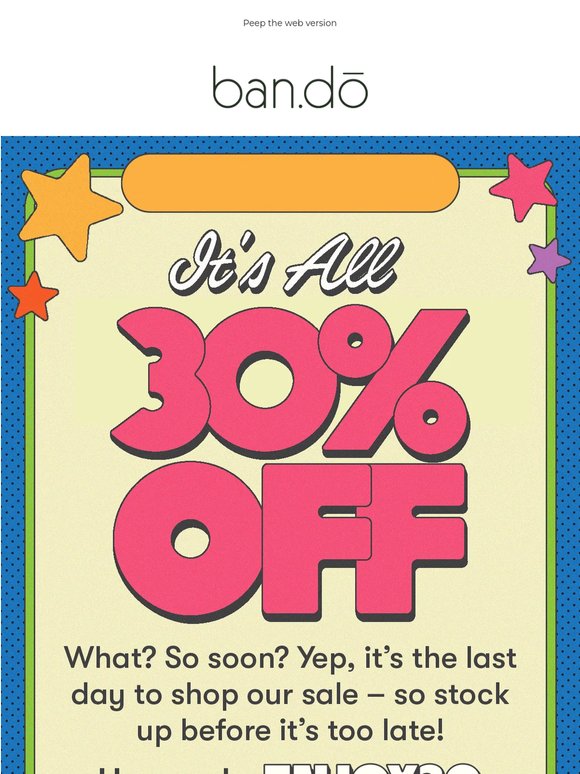 ENDS TODAY: Don't miss 30% off sitewide!