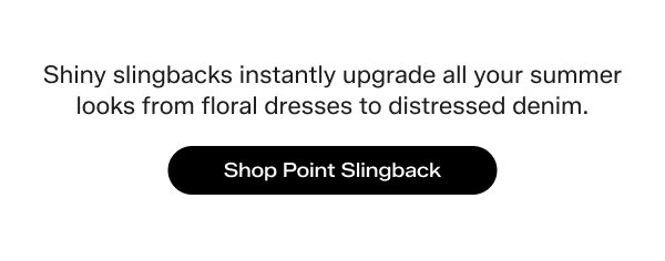 Shiny slingbacks instantly upgrade all your summer looks from floral dresses to distressed denim. Shop Point Slingback.