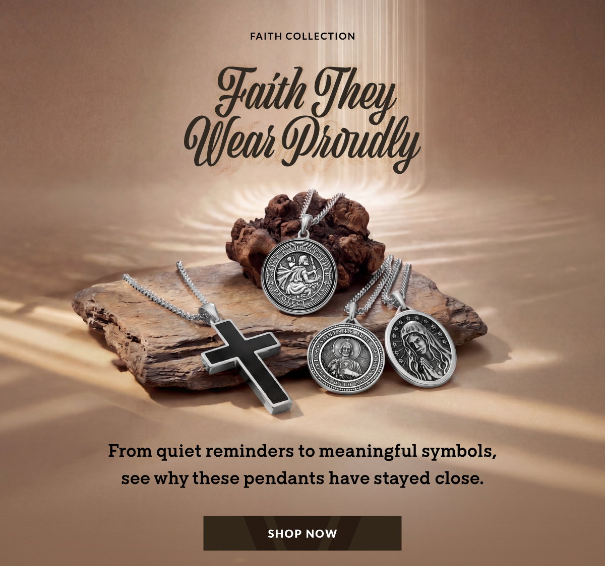 FAITH COLLECTION Faith They Wear Proudly From quiet reminders to meaningful symbols, see why these pendants have stayed close. SHOP NOW