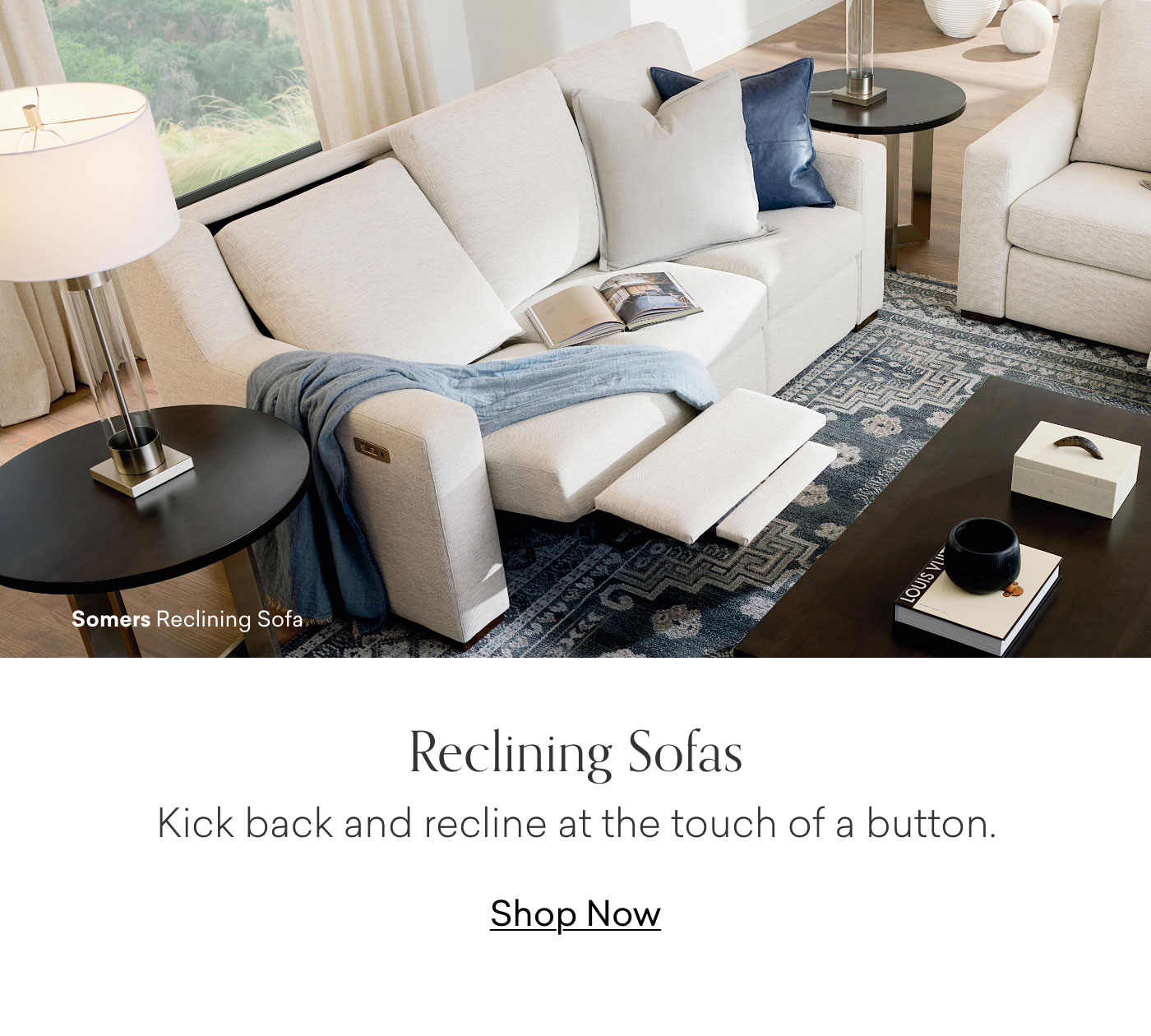 Reclining Sofas: Kick back and recline at the touch of a button. Shop Now