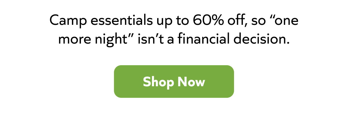 Camp essentials up to 60% off, so “one more night” isn’t a financial decision. Shop now ->