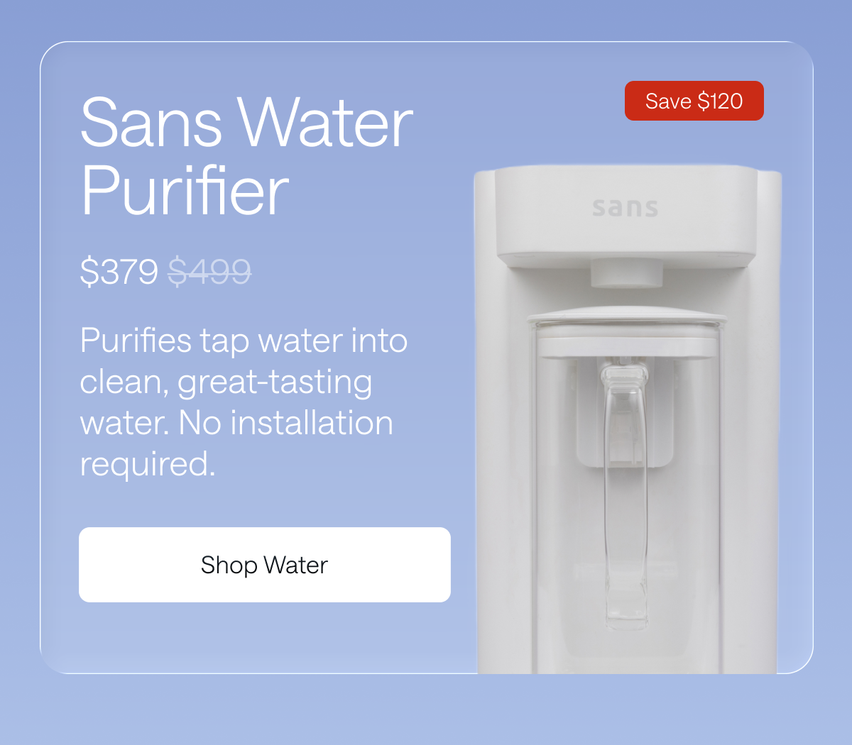 Save $120 on Sans Water Purifier. Shop Water. 