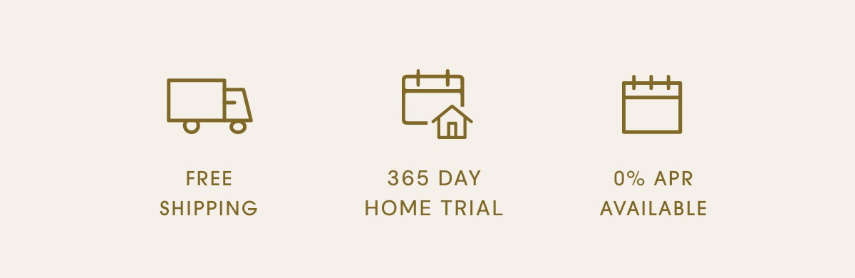 Free shipping | 365 Day Home Trial | 0% APR Available