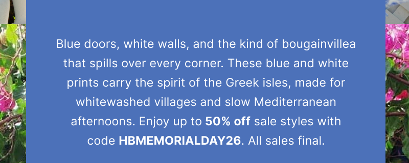 Blue doors, white walls, and the kind of bougainvillea that spills over every corner. These blue and white prints carry the spirit of the Greek isles, made for whitewashed villages and slow Mediterranean afternoons. Enjoy up to 50% off sale styles with code HBMEMORIALDAY26. All sales final.