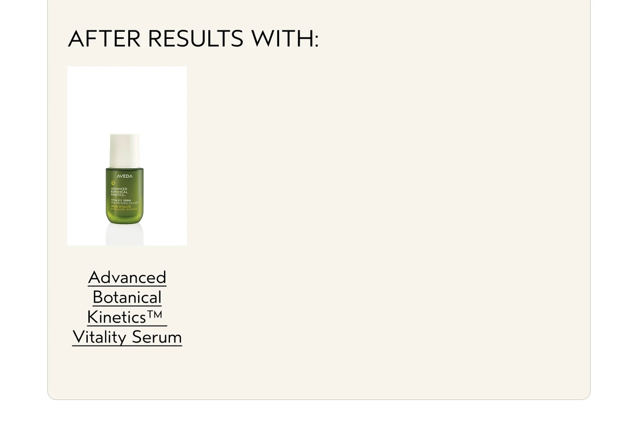 AFTER RESULTS WITH: | Advanced Botanical Kinetics™ Vitality Serum