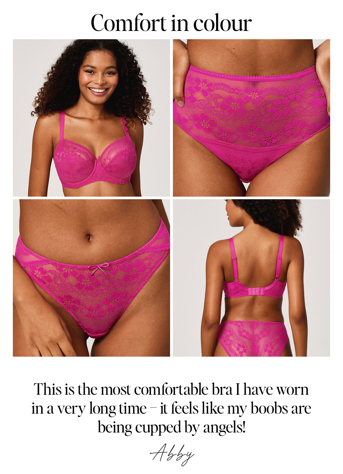 Comfort in colour: "This is the most comfortable bra I have worn in a very long time - it feels like my boobs are being cupped by angels!" Abby. Model wears Lacey Bra in fuschia.