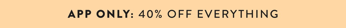 App Only: 40% Off Everything