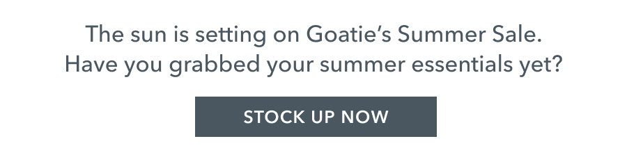 The sun is setting on Goatie's Summer Sale. Have you grabbed your summer essentials yet? STOCK UP NOW
