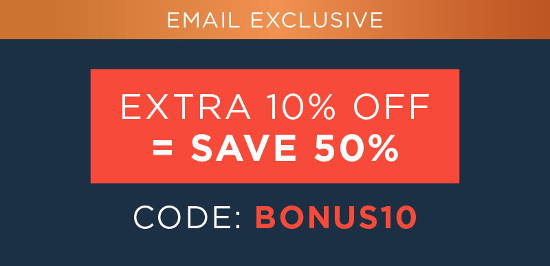 EMAIL EXCLUSIVE! EXTRA 10% OFF=SAVE 50% CODE: BONUS10