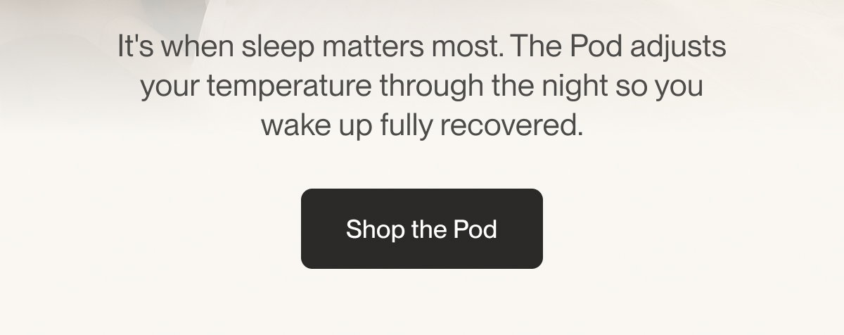 It's when sleep matters most. The Pod adjusts your temperature through the night so you wake up fully recovered.