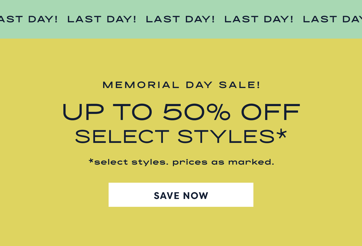 Last Day! Memorial Day Sale! Up To 50% Off Select Styles* | *Select Styles. Prices As Marked. | Save Now