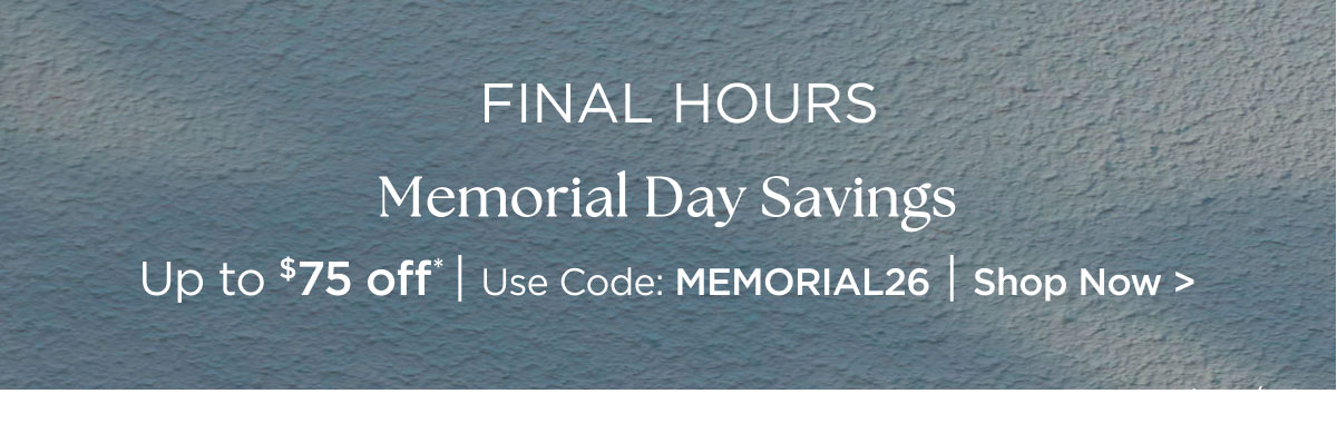FINAL HOURS - Memorial Day Savings - Up to $75 off* - Use Code: MEMORIAL26 - Shop Now >