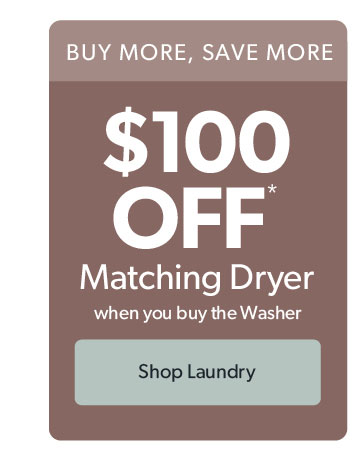 Up to 100 dollars off matching dryer when you buy the washer. Click to shop laundry.