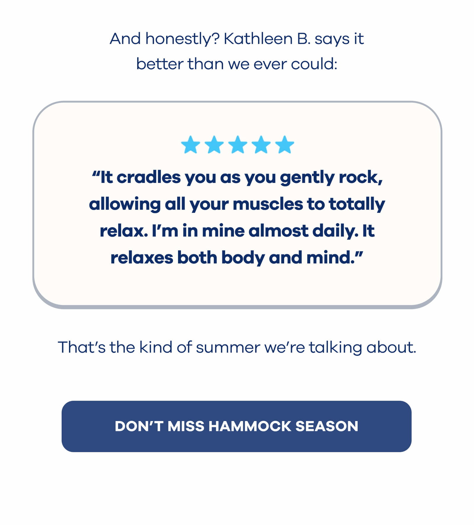 And honestly? Kathleen B. says it better than we ever could:  ⭐️⭐️⭐️⭐️⭐️ "It cradles you as you gently rock, allowing all your muscles to totally relax. I’m in mine almost daily. It relaxes both body and mind."  That’s the kind of summer we’re talking about. DON'T MISS HAMMOCK SEASON