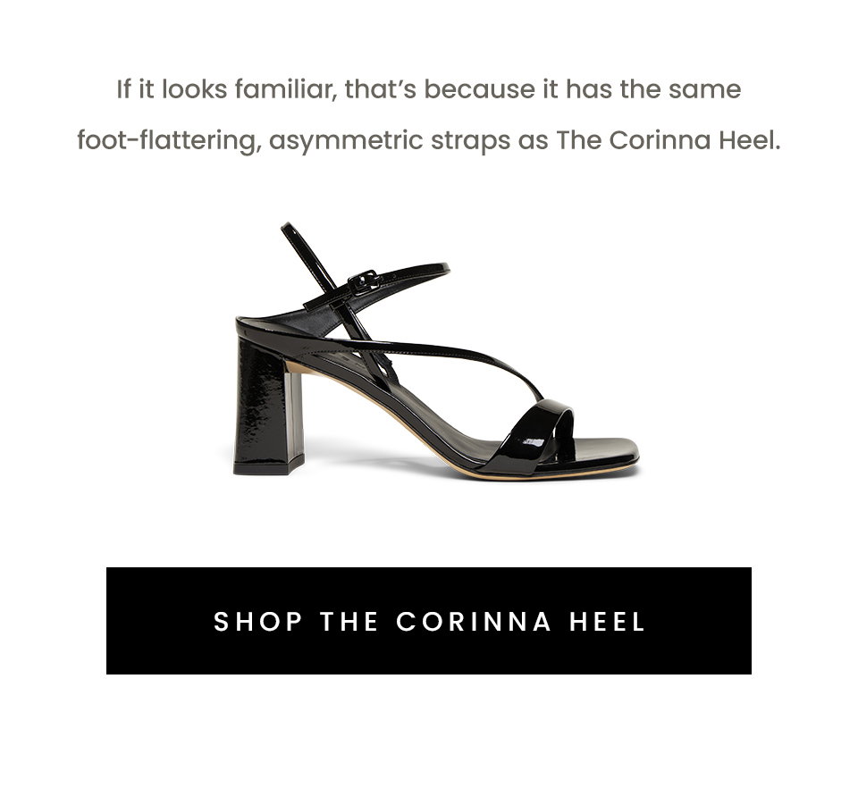 If it looks familiar, that’s because it has the same foot-flattering, asymmetric straps as The Corinna Heel. < Shop The Corinna Heel > 