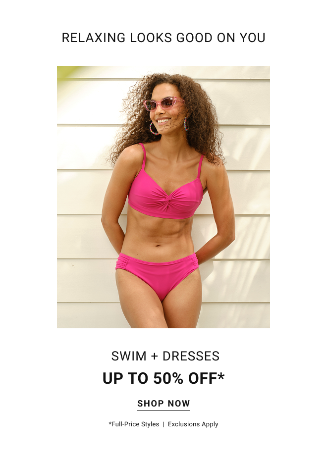 Relaxing looks good on you swim + dresses up to 50% off* Shop now *full-price styles  |  Exclusions apply