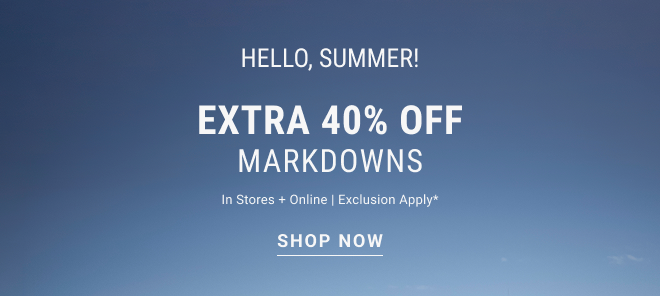 Hello, Summer! Extra 40% off markdowns* In stores and online | Exclusions apply* Shop Now