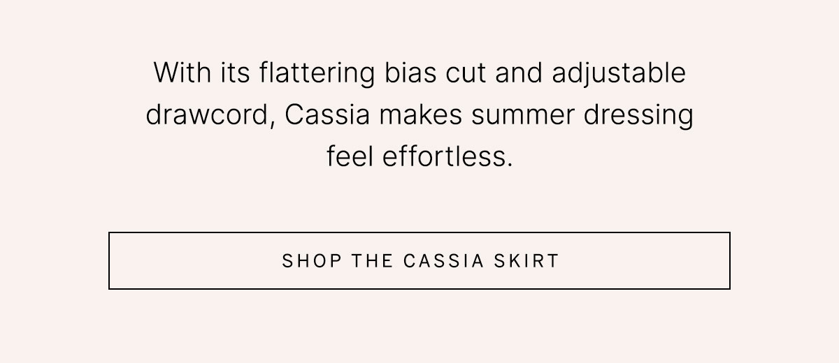 Text reads: "With its flattering bias cut and adjustable drawcord, Cassia makes summer dressing feel effortless." alongside a "Shop the Cassia skirt" button.