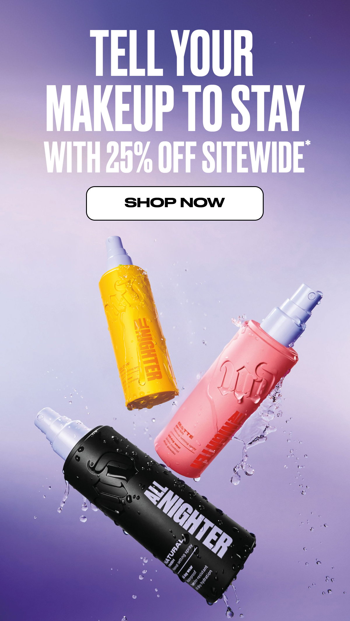 TELL YOUR MAKEUP TO STAY WITH 25% OFF SITEWIDE