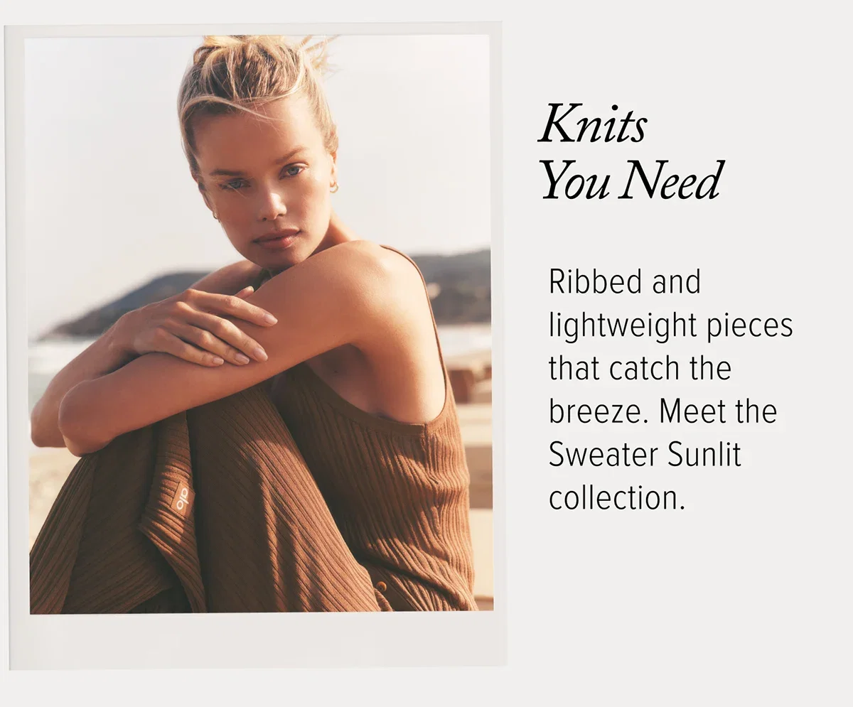 KNITS YOUR NEED RIBBED AND LIGHTWEIGHT PIECES THAT CATCH THE BREEZE. MEET THE SWATER SUNLIT COLLECTION.